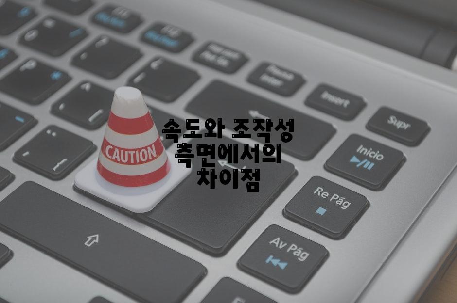 속도와 조작성 측면에서의 차이점