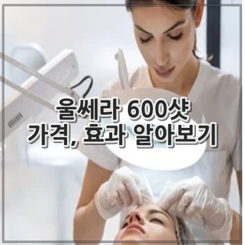 울쎄라 600샷 가격, 효과 알아보기