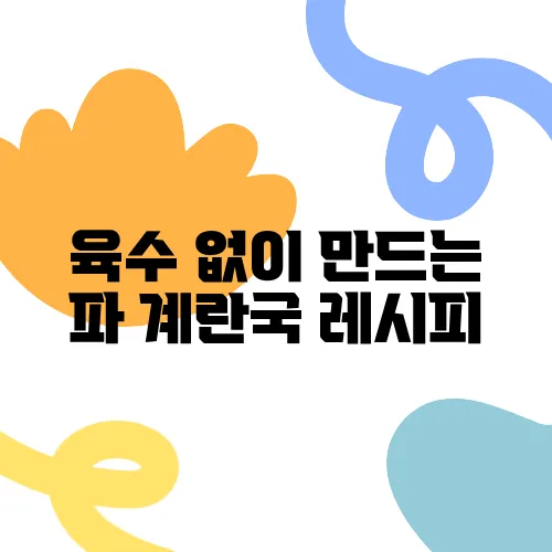 육수 없이 만드는 파 계란국 레시피, 간편하게 즐겨보세요!