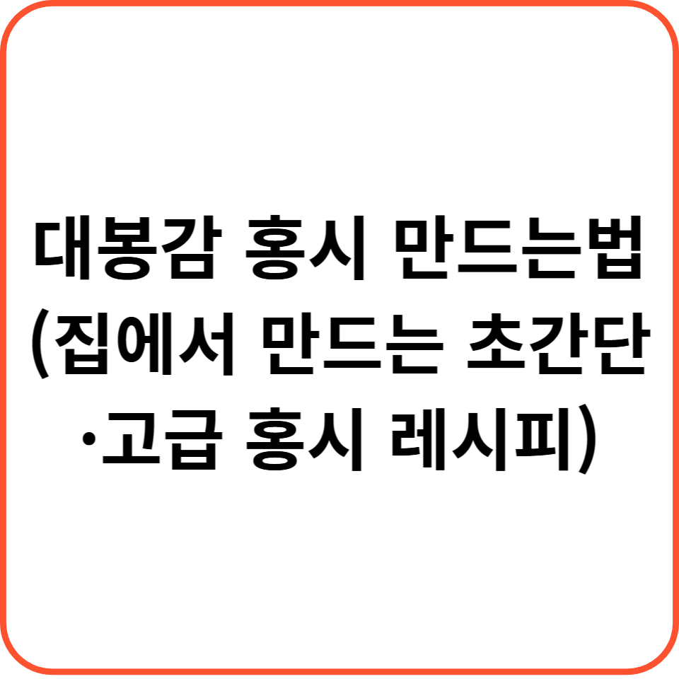 대봉감 홍시 만드는법 (+집에서 만드는 초간단·고급 홍시 레시피)