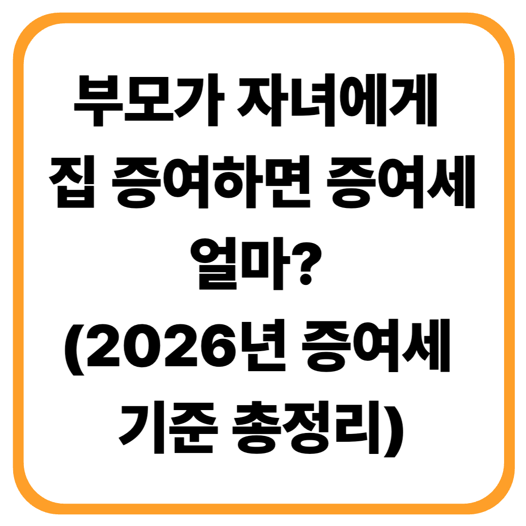 부모가 자녀에게 집 증여하면 증여세 얼마? (2026년 증여세 기준 총정리)