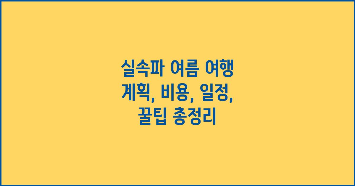 실속파 여름 여행 계획: 알짜배기 정보 총정리