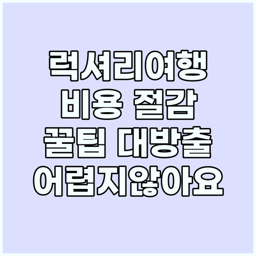 럭셔리 여행 어렵지 않아요: 비용 절..