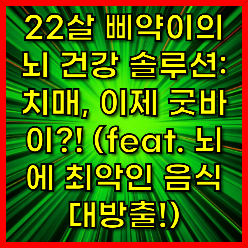 22살 삐약이의 뇌 건강 솔루션: 치매, 이제 굿바이?! (feat. 뇌에 최악인 음식 대방출!)