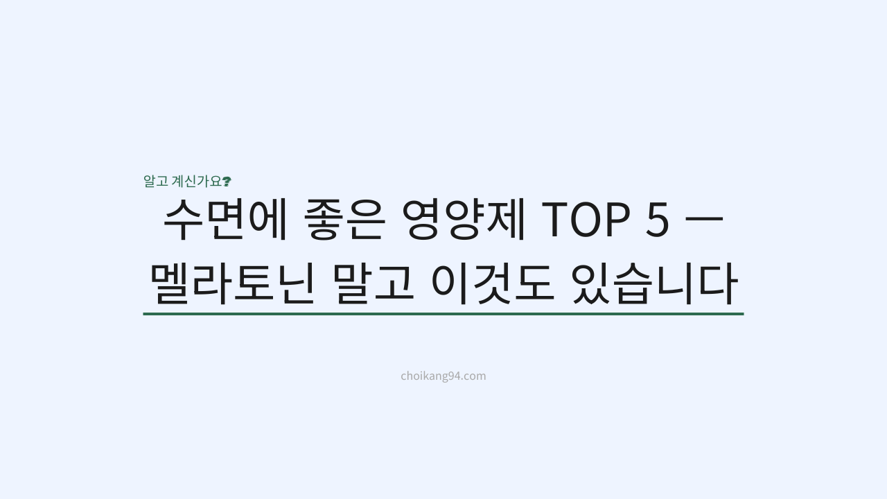 수면에 좋은 영양제 TOP 5 — 멜라토닌 말고 이것도 있습니다