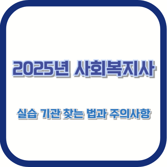 2025년 사회복지사 실습 기관 찾는 법과 주의사항