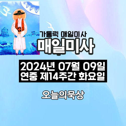 2024년 7월 9일 매일미사 연중 제14주간 화요일 오늘의 묵상