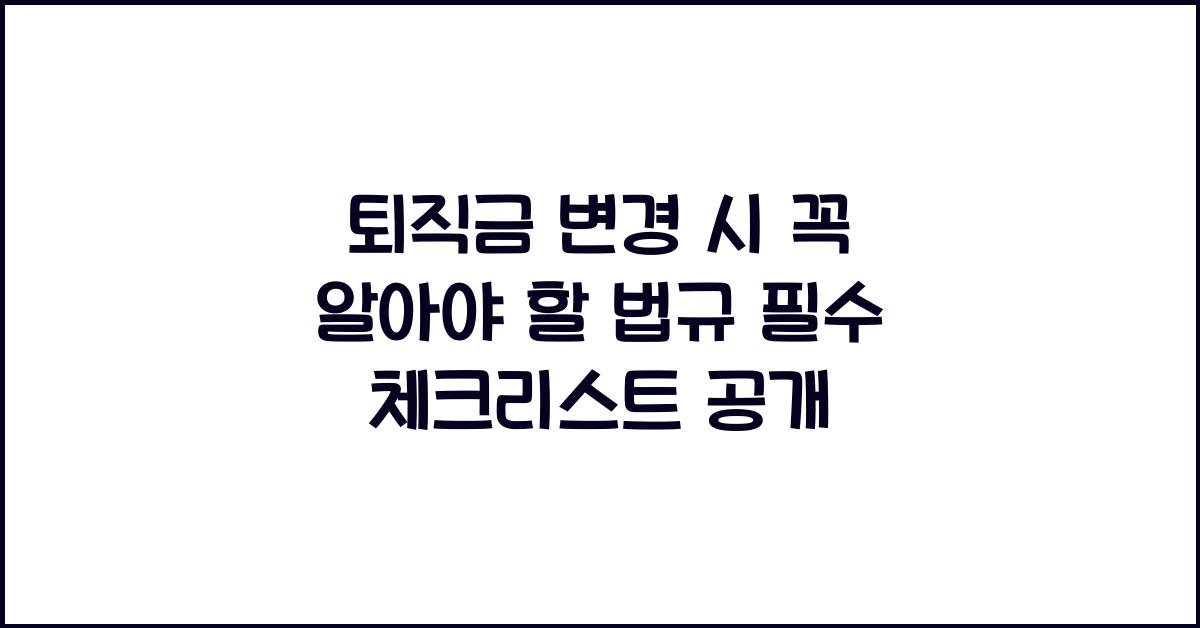 퇴직금 변경 시 꼭 알아야 할 법규