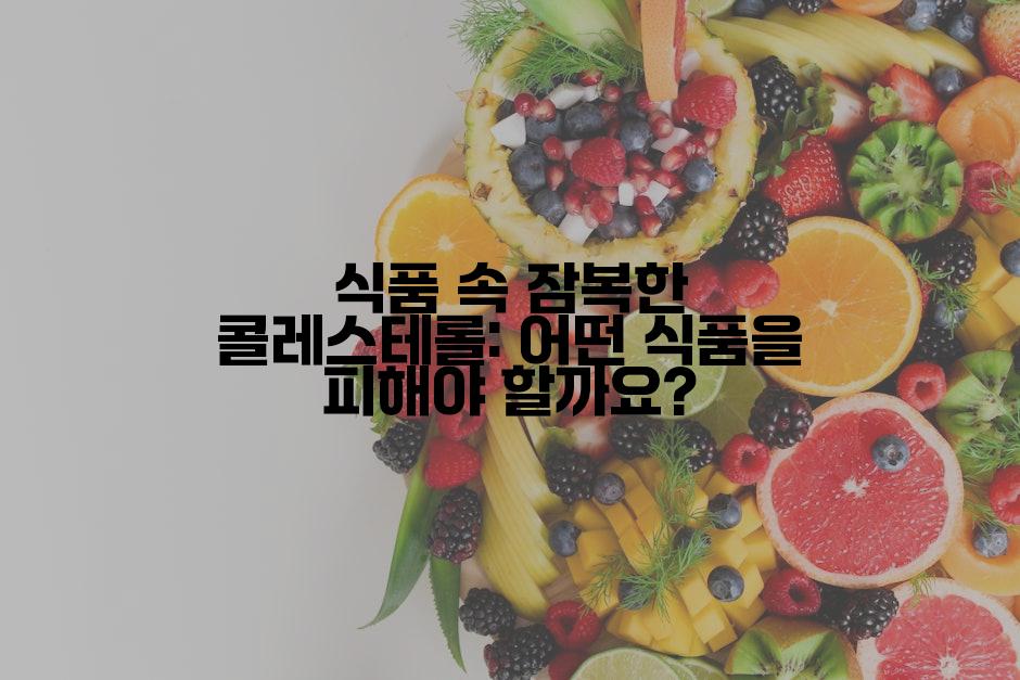 식품 속 잠복한 콜레스테롤: 어떤 식품을 피해야 할까요?