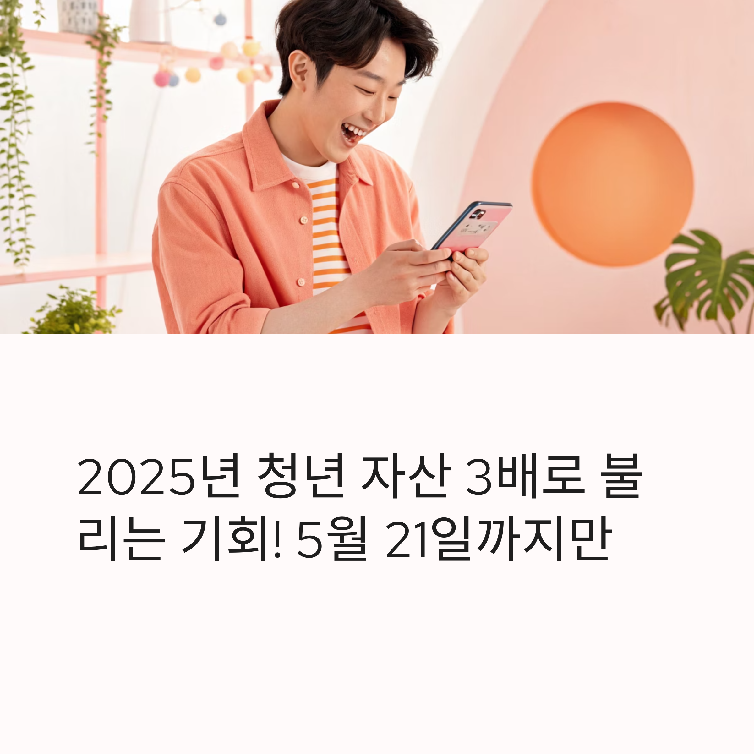 2025년 청년 자산 3배로 불리는 기회!5월 21일까지만