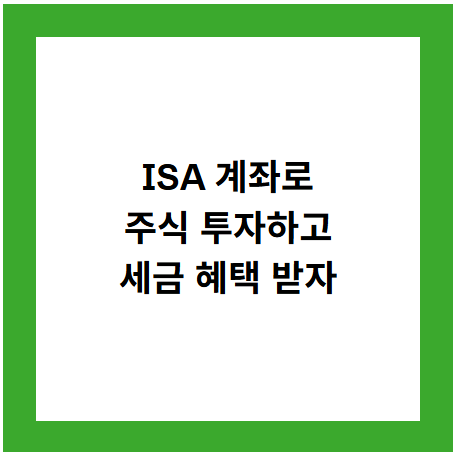 ISA 계좌로
주식 투자하고
세금 혜택 받자