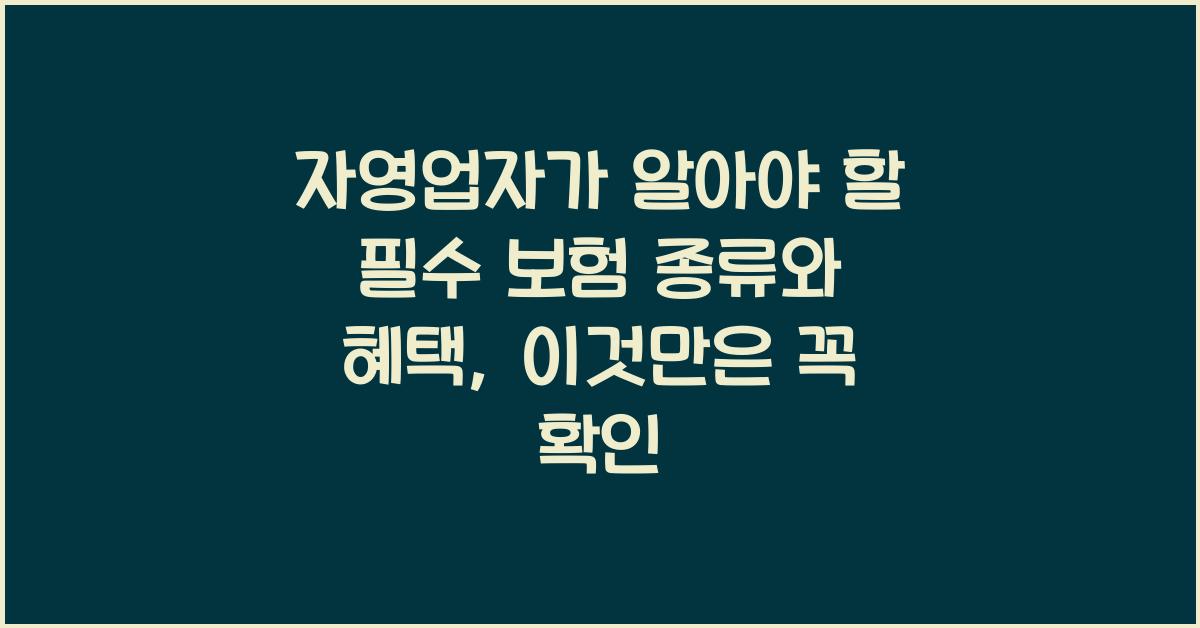 자영업자가 알아야 할 필수 보험 종류와 혜택