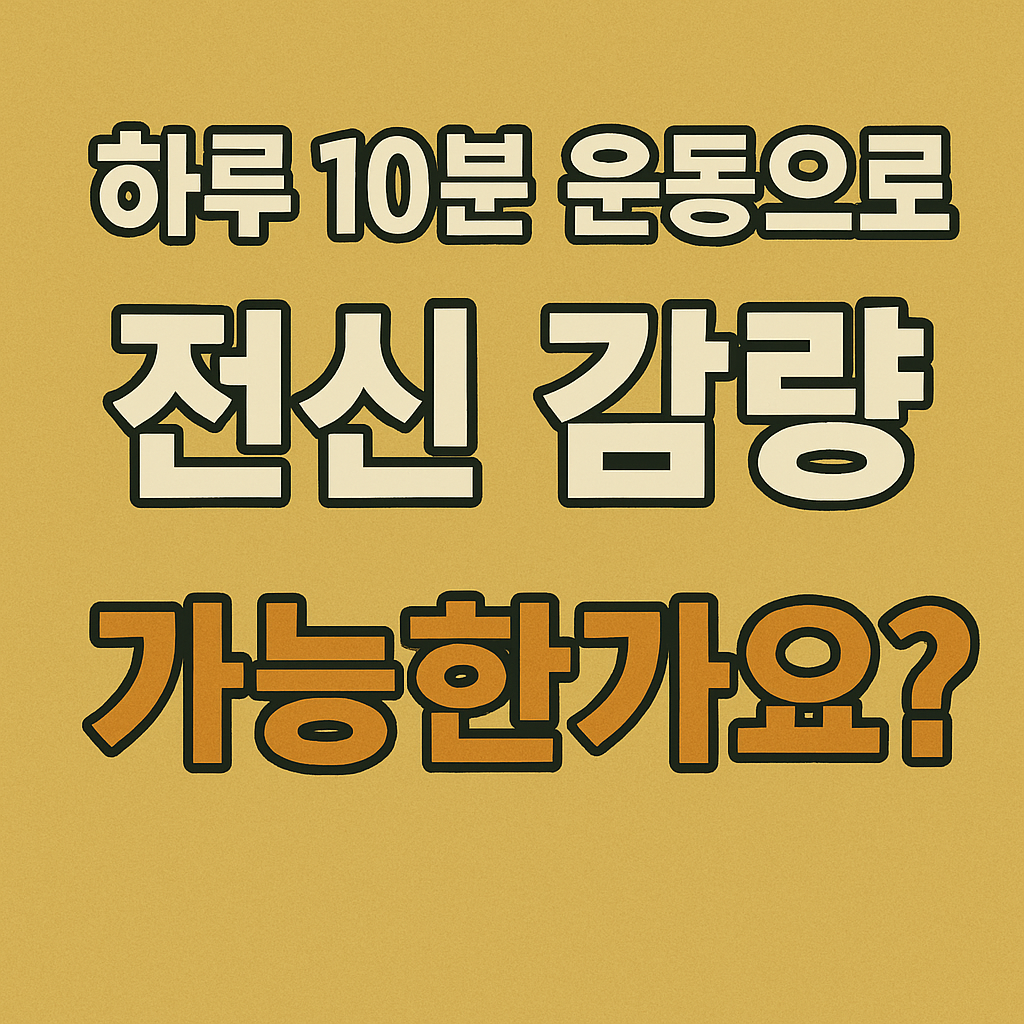 하루 10분 운동으로 전신 감량 가능한가요?