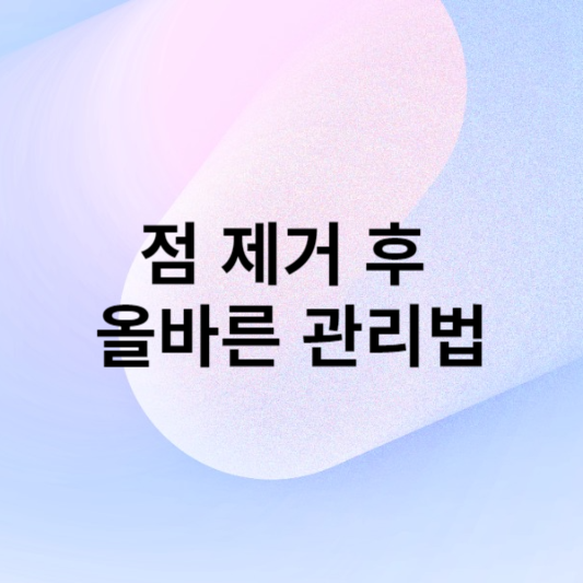 점 제거 후 올바른 관리법