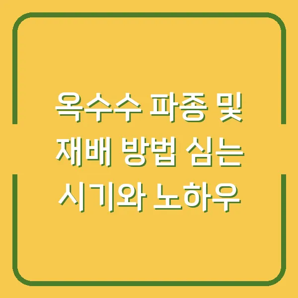 옥수수 파종 및 재배 방법 심는 시기와 노하우