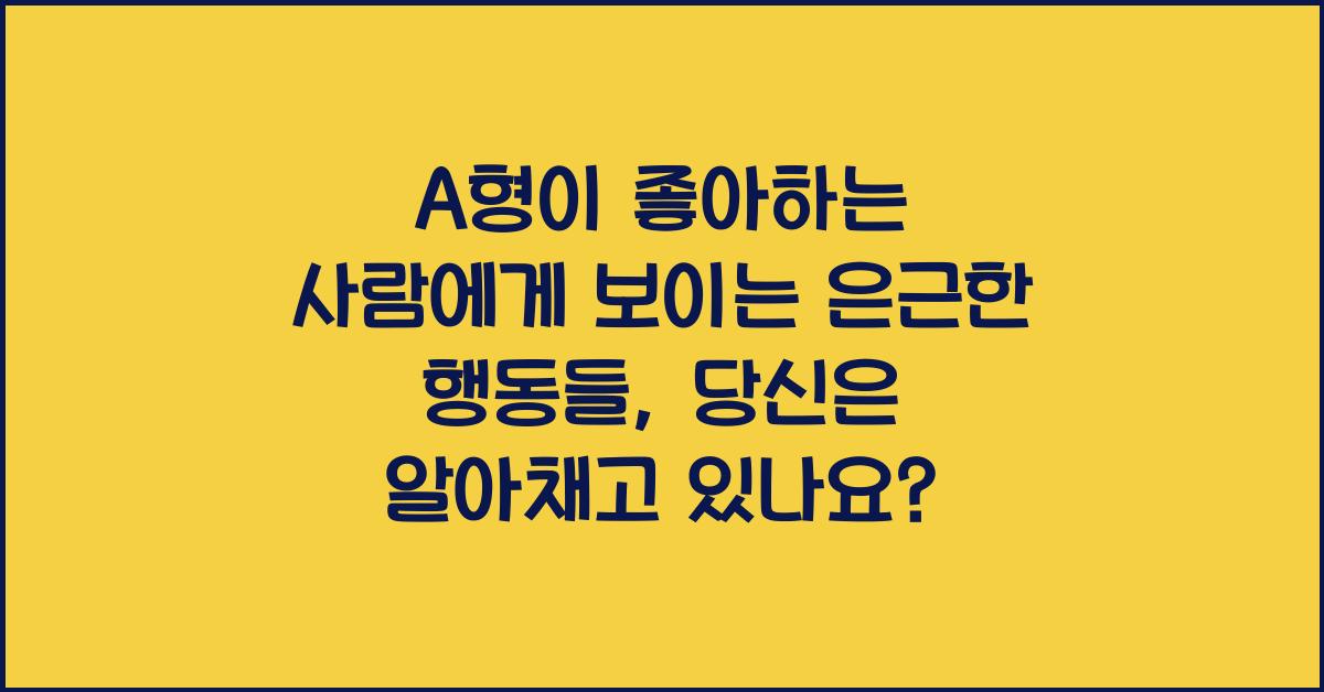A형이 좋아하는 사람에게 보이는 은근한 행동들