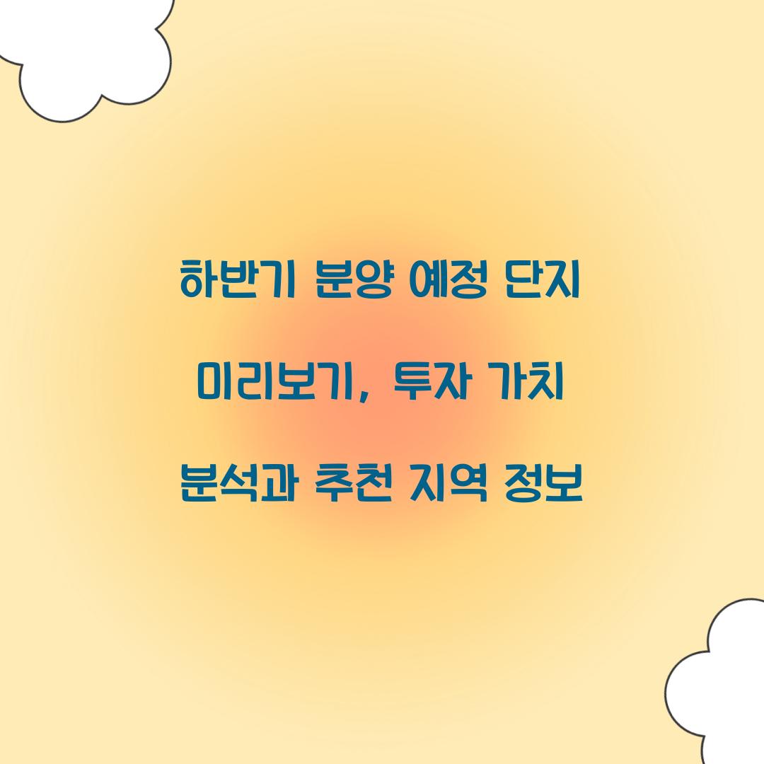 하반기 분양 예정 단지 미리보기: 투자 가치 분석