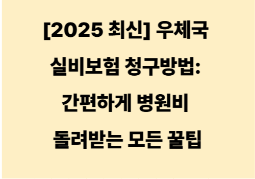 [2025 최신] 우체국 실비보험 청구방법: 간편하게 병원비 돌려받는 모든 꿀팁
