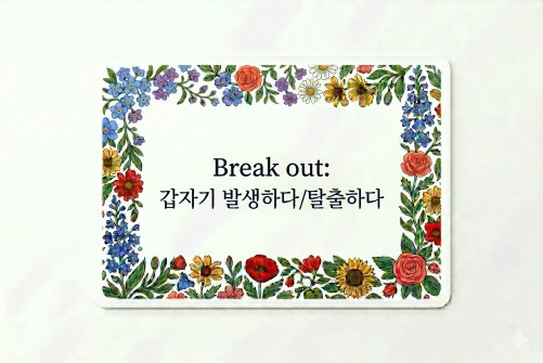 Break out 갑자기 발생하다