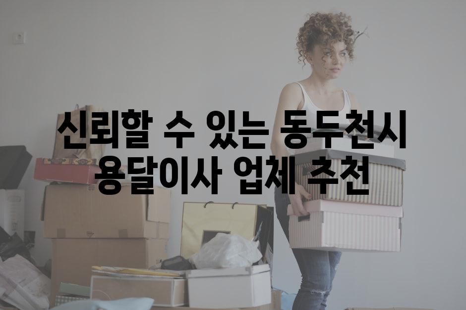 신뢰할 수 있는 동두천시 용달이사 업체 추천