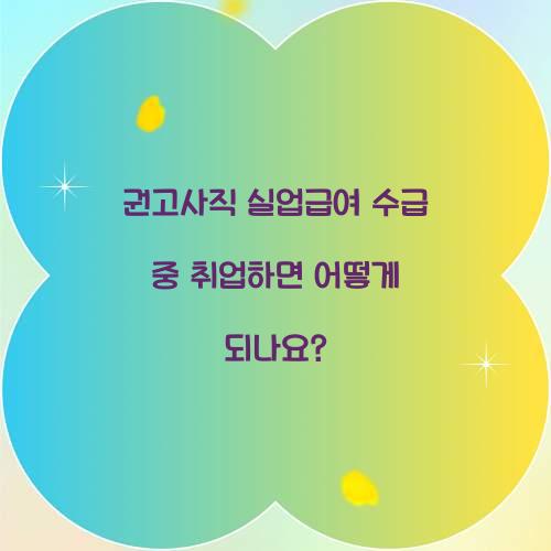 권고사직 실업급여 수급 중 취업하면 어떻게 되나요? 
