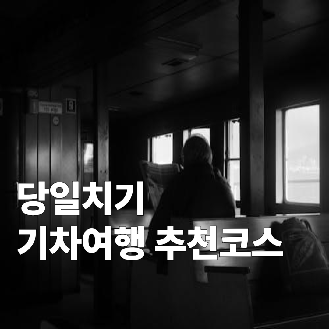당일치기 기차여행 추천 코스