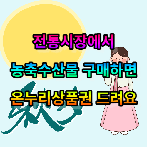 전통시장에서 농축수산물 구매하면 온누리상품권 드립니다.