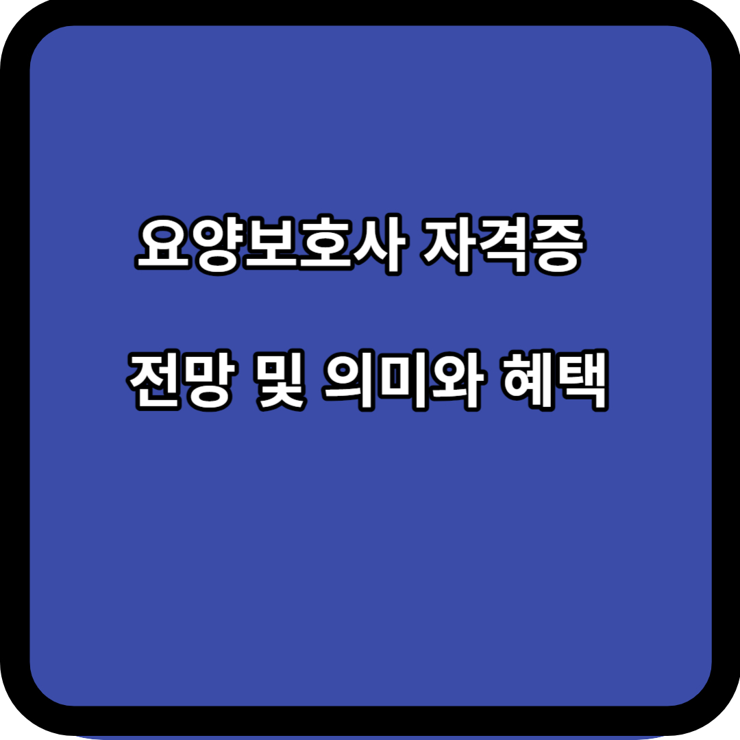 요양보호사 자격증 전망 및 의미와 혜택 알아보기
