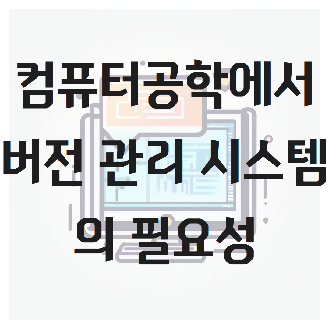 컴퓨터공학에서 버전 관리 시스템의 필요성
