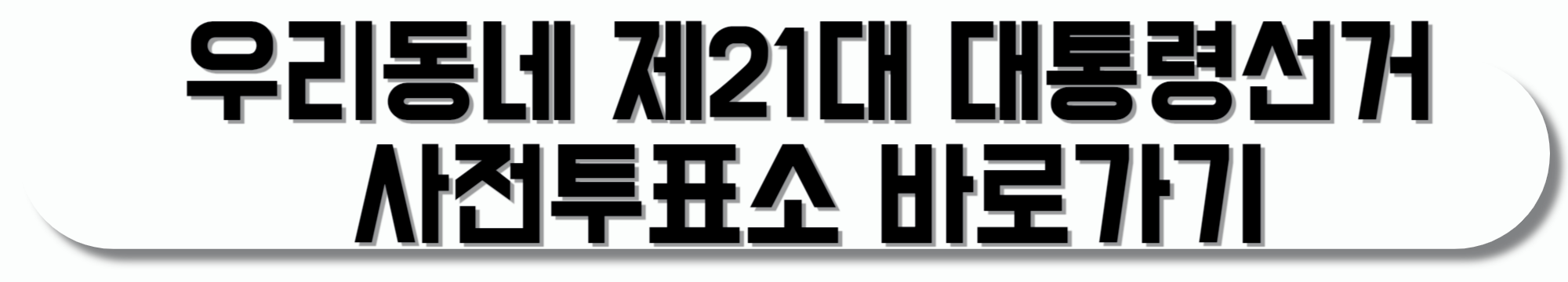 우리동네-제21대-대통령선거-사전투표소-바로가기