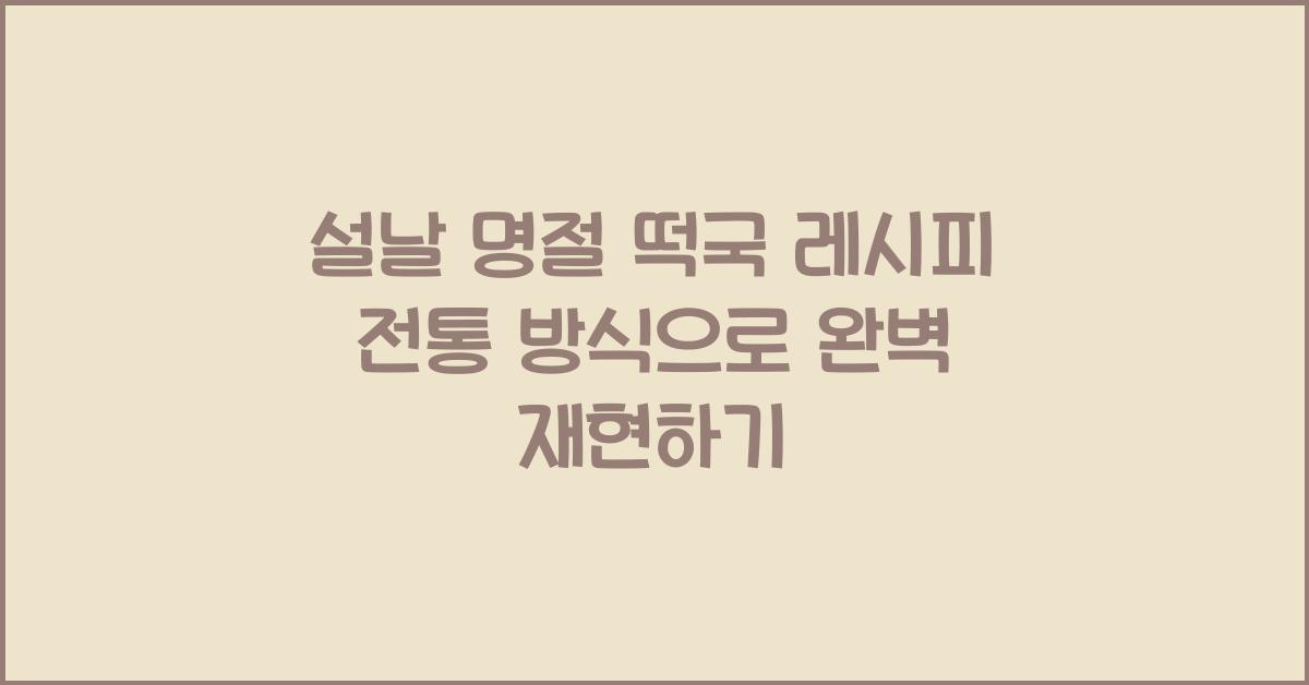 설날 명절 떡국 레시피 전통 방식 그대로 재현하기