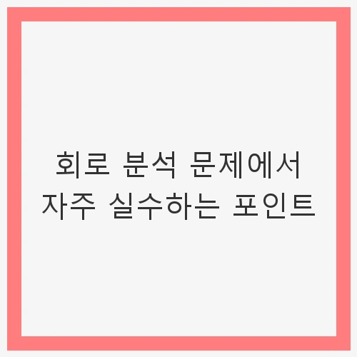 회로 분석 문제에서 자주 실수하는 포인트 - 회로 해석, 전기 회로