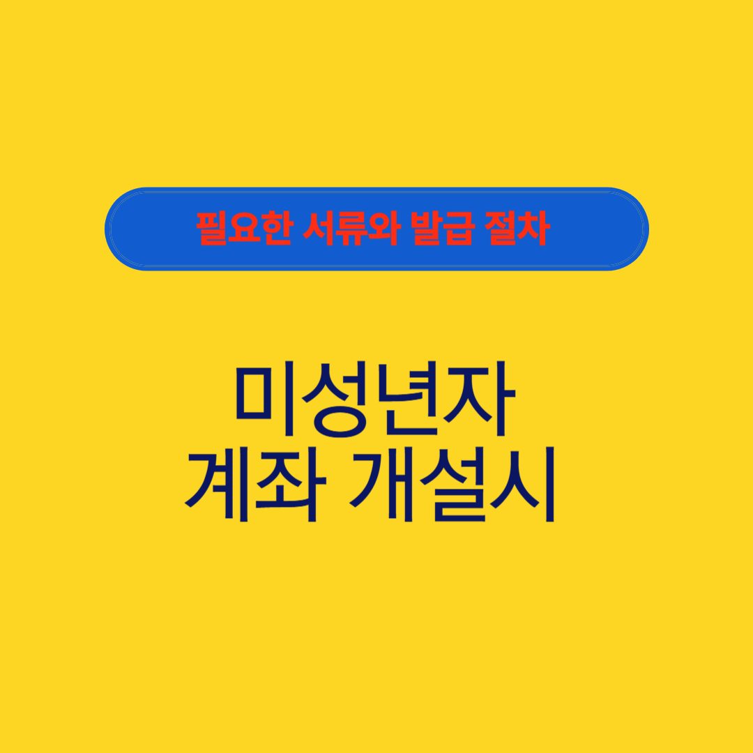 미성년자 계좌개설시 필료서류및 발급절차