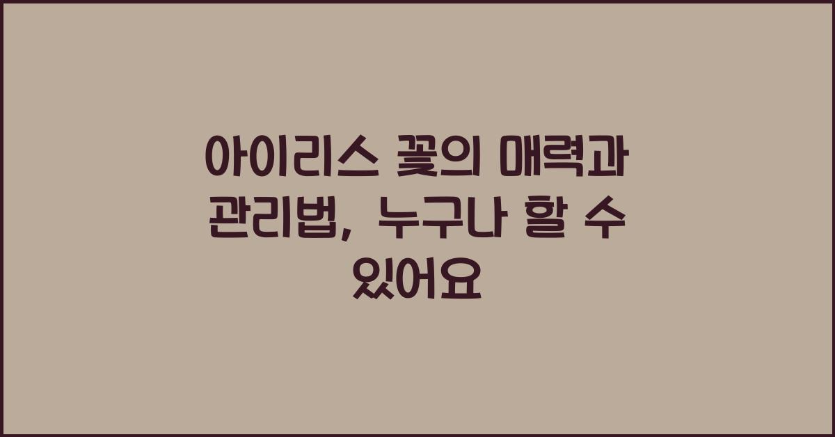 아이리스 꽃의 매력과 관리법