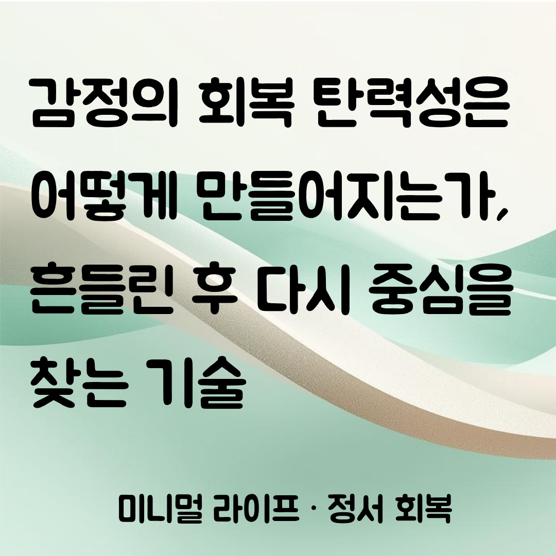 감정의 회복 탄력성은 어떻게 만들어지는가: 흔들린 후 다시 중심을 찾는 기술