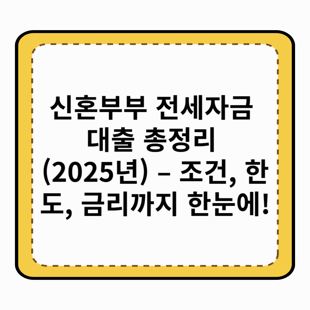 신혼부부 전세자금 대출 총정리 (2025년) – 조건, 한도, 금리까지 한눈에!