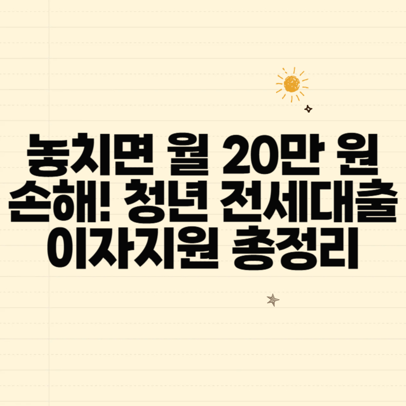 놓치면 월 20만 원 손해! 청년 전세대출 이자지원 총정리