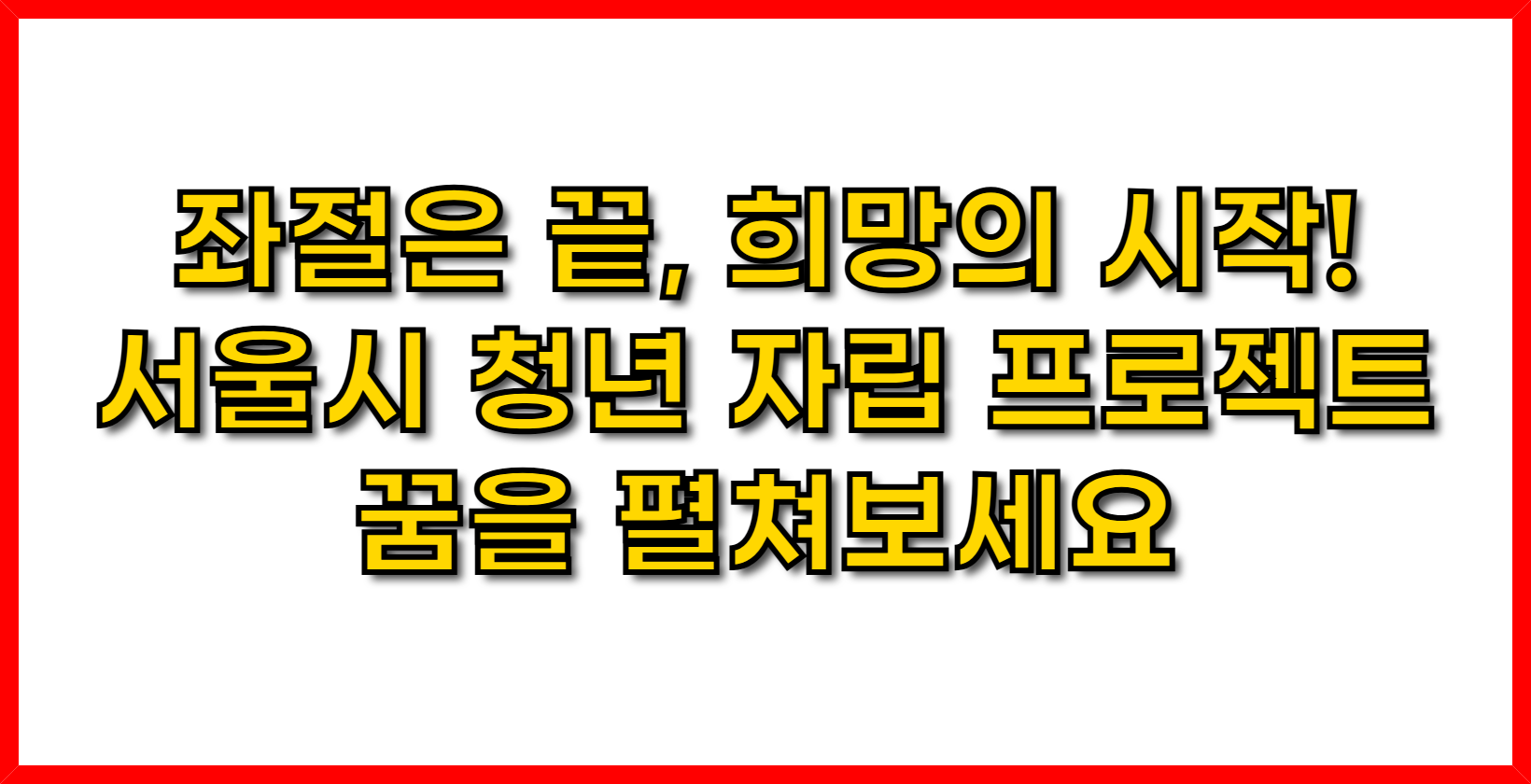 좌절은 끝, 희망의 시작! 서울시 청년 자립 프로젝트로 꿈을 펼쳐보세요