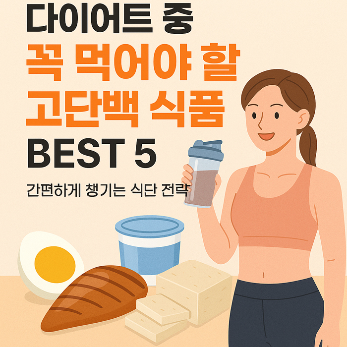 다이어트 중 꼭 먹어야 할 고단백 식품 BEST 5 | 간편하게 챙기는 식단 전략