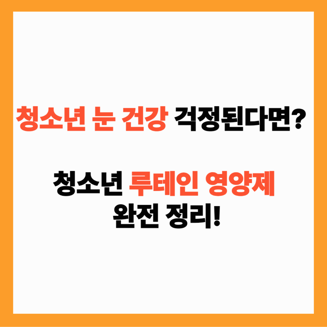청소년 눈 영양제, 루테인 지금 꼭 챙겨야 하는 이유와 추천 제품 총 정리!