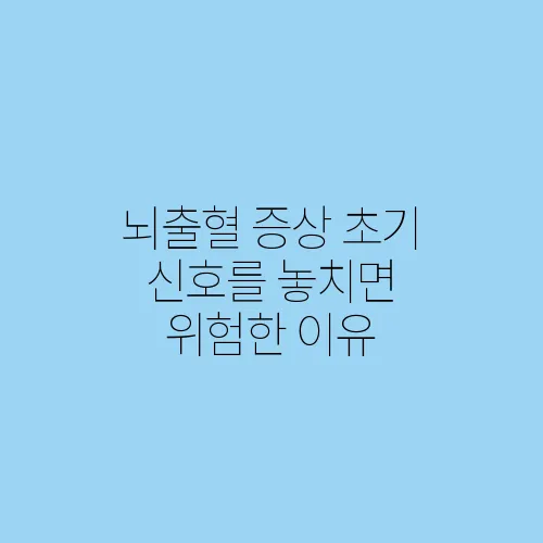 뇌출혈 증상 초기 신호를 놓치면 위험한 이유