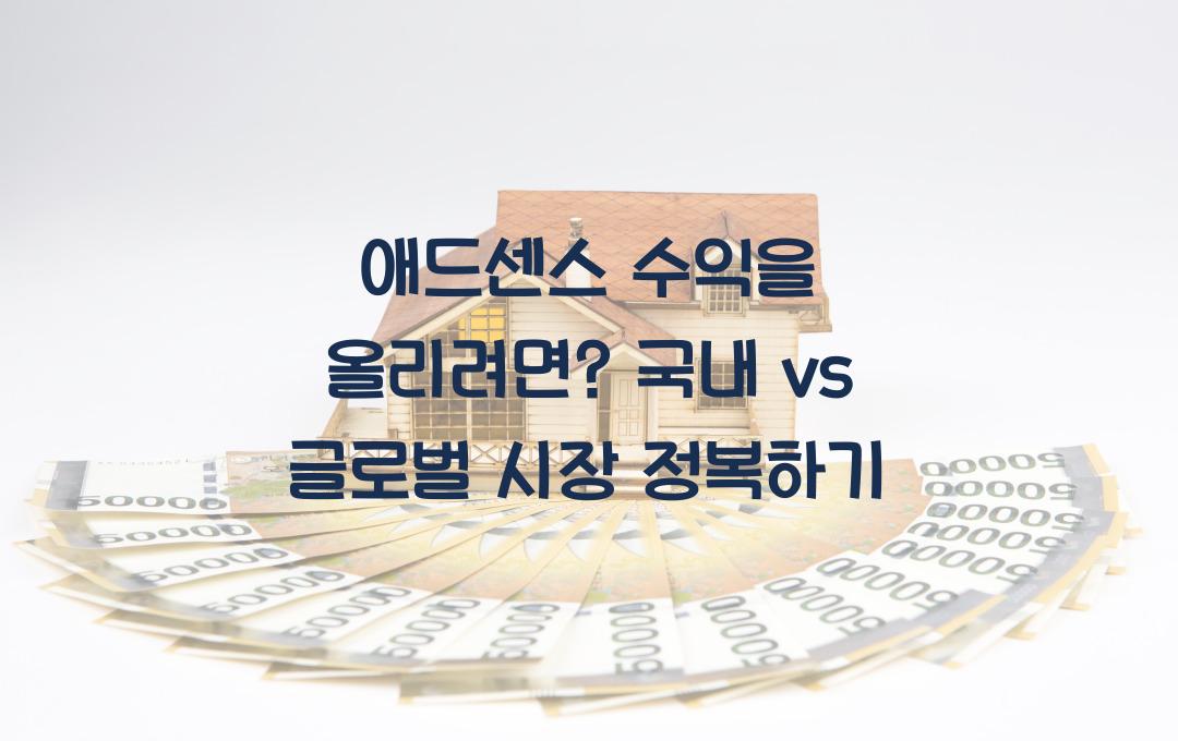 애드센스 수익을 올리려면 국내 시장 vs 글로벌 시장, 어디를 공략해야 할까?