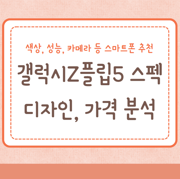 갤럭시Z플립5 스펙, 디자인, 가격, 색상, 성능, 사용감, 카메라 등 스마트폰 분석 및 추천