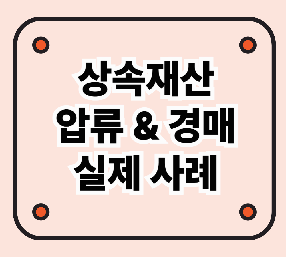 상속재산에 걸린 압류와 경매 – 실제 사례로 보는 주의점