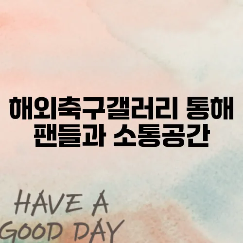 해외축구갤러리 통해 팬들과 소통공간