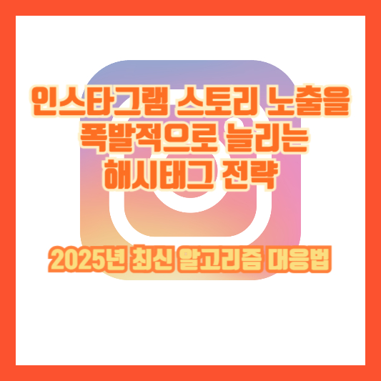 인스타그램 스토리 노출을 폭발적으로 늘리는 해시태그 전략｜2025년 최신 알고리즘 대응법