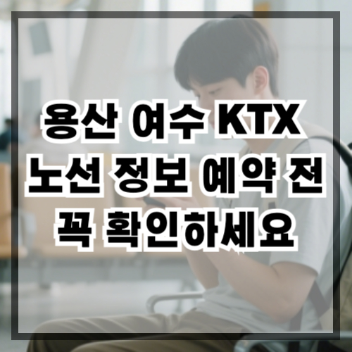 용산여수KTX 노선 정보 예약 전 꼭 확인하세요