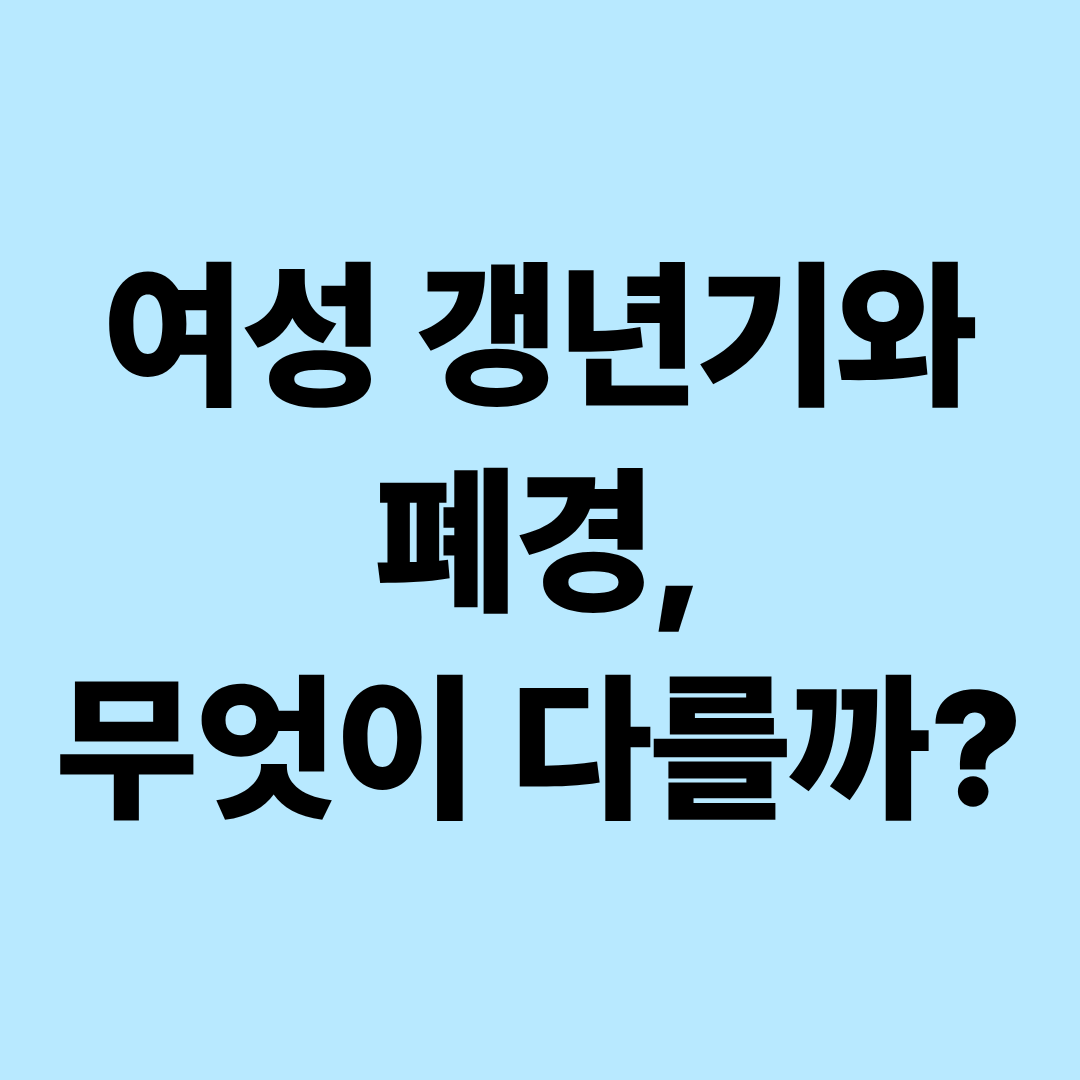여성 갱년기와 폐경의 차이|초기 증상 10가지·검사·치료·관리방법 총정리