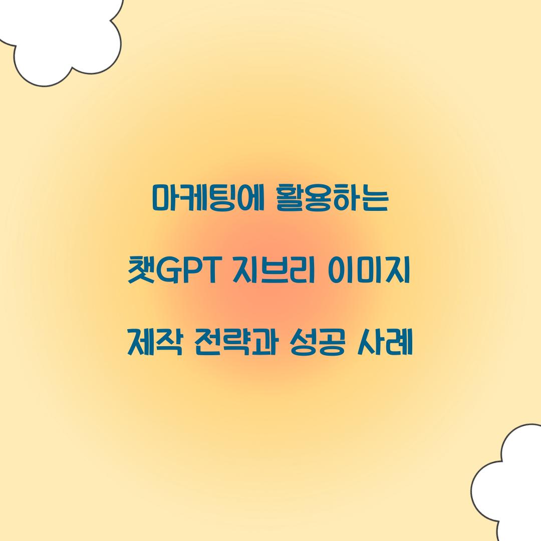 마케팅에 활용하는 챗GPT 지브리 이미지 제작 전략