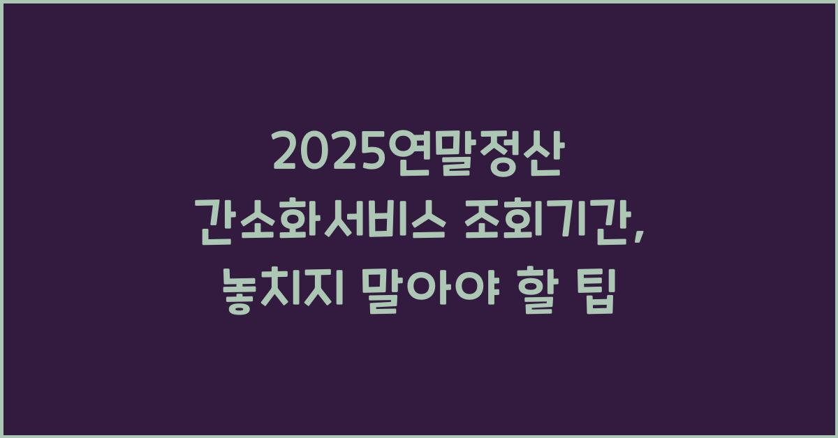 2025연말정산 간소화서비스 조회기간
